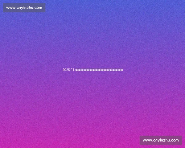 2025 F1 英国大奖赛银石开战，腾讯体育全程直播见证汉密尔顿首秀与新星挑战